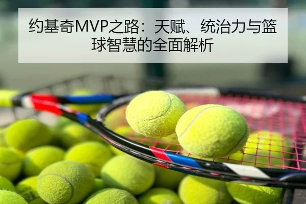 约基奇MVP之路：天赋、统治力与篮球智慧的全面解析