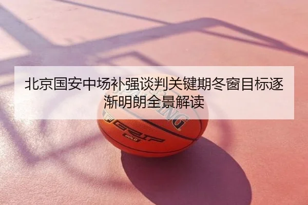 北京国安中场补强谈判关键期冬窗目标逐渐明朗全景解读