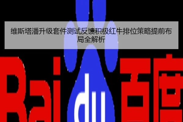 维斯塔潘升级套件测试反馈积极红牛排位策略提前布局全解析